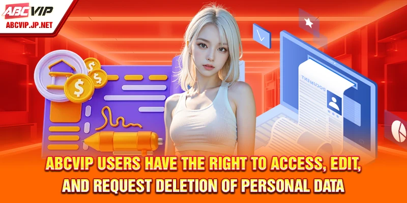 Privacy Policy ABCVIP – Data Collection And Protection Guide 9 ABCVIP Users Have the Right to Access, Edit, and Request Deletion of Personal Data